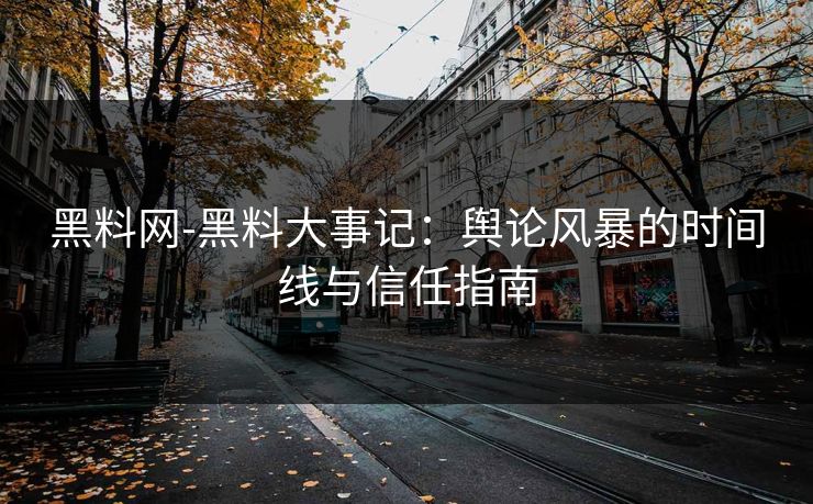 黑料网-黑料大事记：舆论风暴的时间线与信任指南
