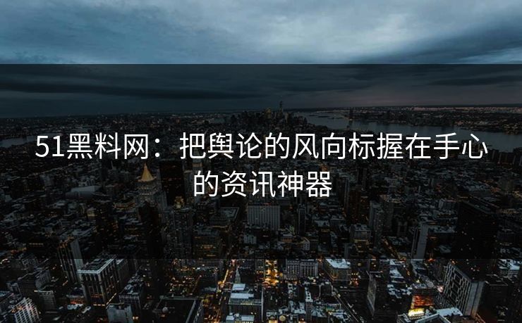 51黑料网:把舆论的风向标握在手心的资讯神器 51黑料网:把舆论的风向标握在手心的资讯神器