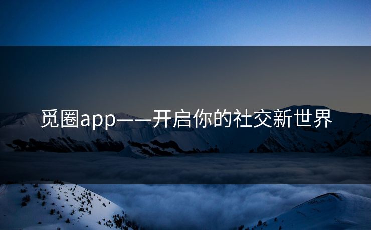 觅圈app——开启你的社交新世界