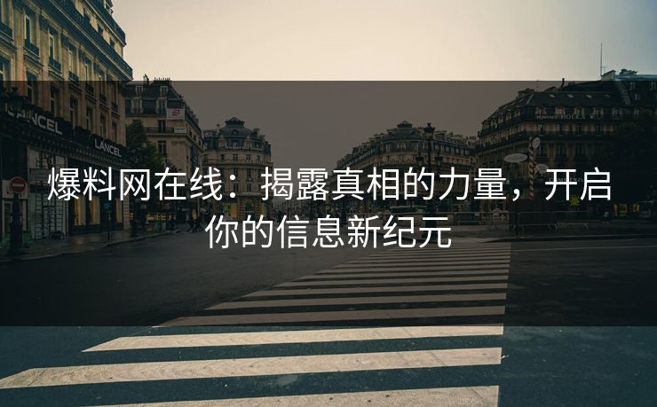 爆料网在线：揭露真相的力量，开启你的信息新纪元