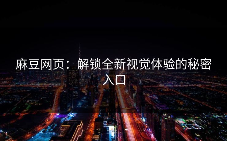 麻豆网页:解锁全新视觉体验的秘密入口 麻豆网页:解锁全新视觉体验的秘密入口