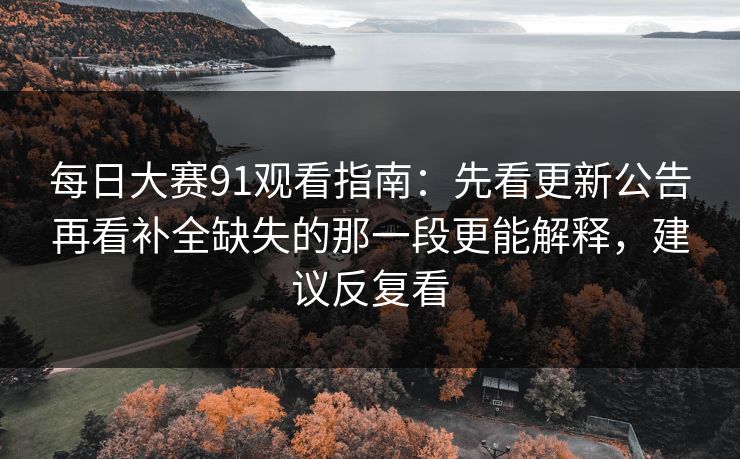 每日大赛91观看指南:先看更新公告再看补全缺失的那一段更能解释,建议反复看 每日大赛91观看指南:先看更新公告再看补全缺失的那一段更能解释,建议反复看